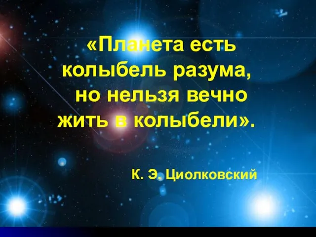 «Планета есть колыбель разума, но нельзя вечно жить в колыбели». К. Э. Циолковский