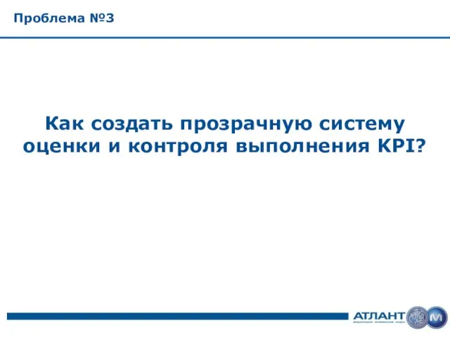 Проблема №3 Как создать прозрачную систему оценки и контроля выполнения KPI?