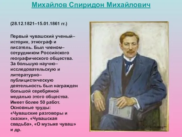 (28.12.1821–15.01.1861 гг.) Первый чувашский ученый–историк, этнограф и писатель. Был членом–сотрудником Российского географического