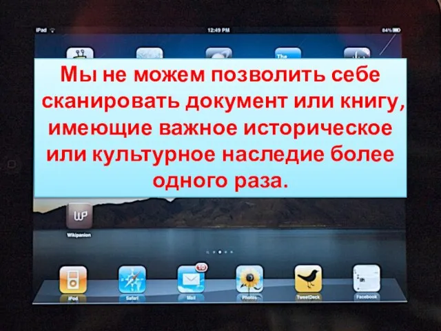Мы не можем позволить себе сканировать документ или книгу, имеющие важное историческое