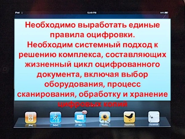 Необходимо выработать единые правила оцифровки. Необходим системный подход к решению комплекса, составляющих