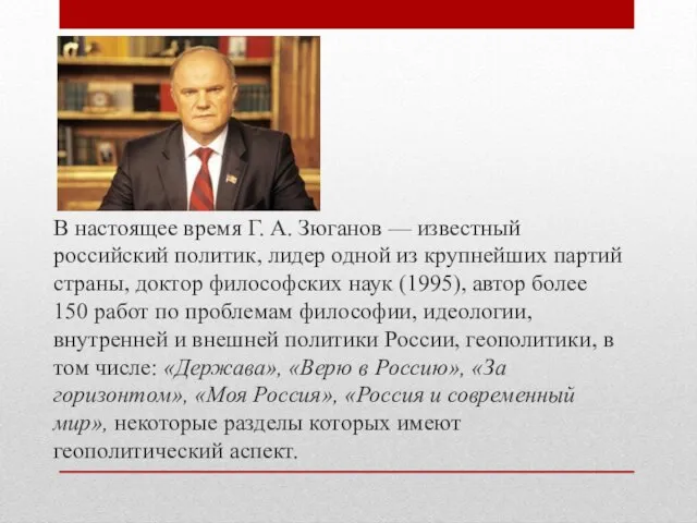 В настоящее время Г. А. Зюганов — известный российский политик, лидер одной