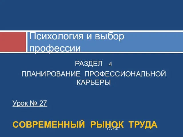 РАЗДЕЛ 4 ПЛАНИРОВАНИЕ ПРОФЕССИОНАЛЬНОЙ КАРЬЕРЫ Урок № 27 СОВРЕМЕННЫЙ РЫНОК ТРУДА Психология