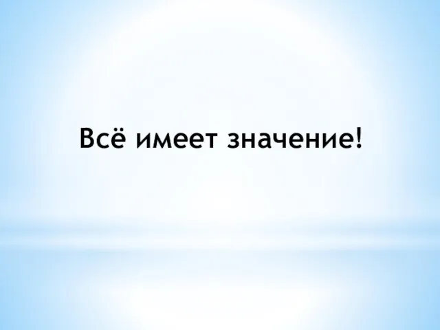 Всё имеет значение!