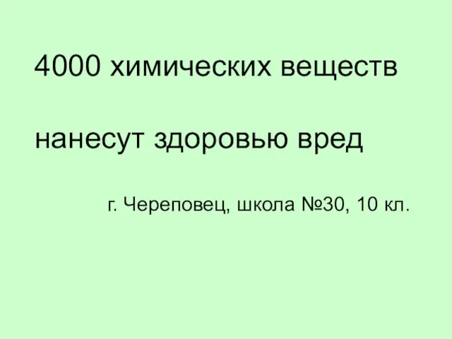 4000 химических веществ нанесут здоровью вред г. Череповец, школа №30, 10 кл.