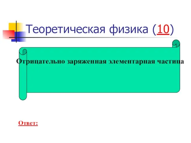 Теоретическая физика (10) Отрицательно заряженная элементарная частица Ответ: