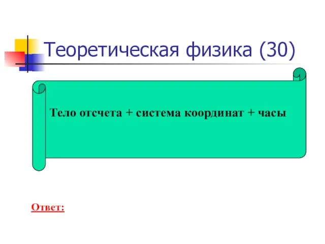 Теоретическая физика (30) Тело отсчета + система координат + часы Ответ: