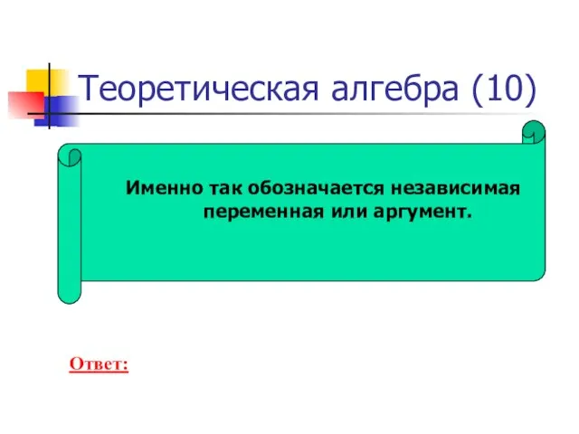 Теоретическая алгебра (10) Именно так обозначается независимая переменная или аргумент. Ответ: