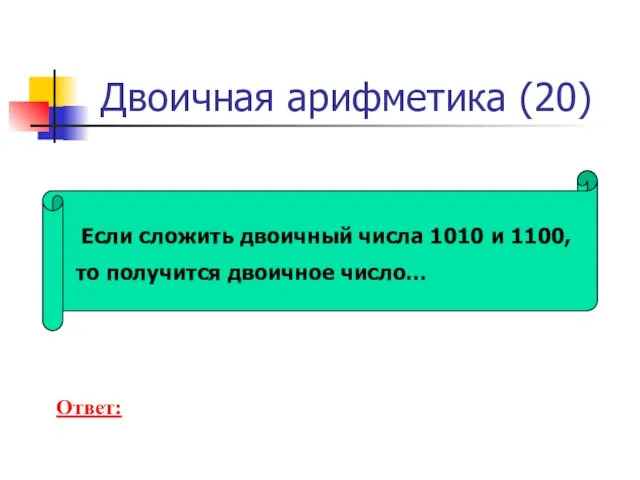 Двоичная арифметика (20) Если сложить двоичный числа 1010 и 1100, то получится двоичное число… Ответ: