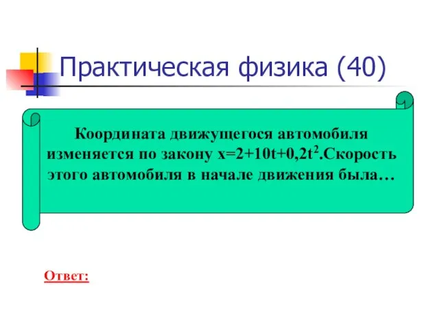 Практическая физика (40) Координата движущегося автомобиля изменяется по закону x=2+10t+0,2t2.Скорость этого автомобиля