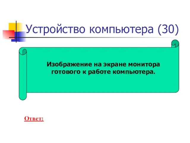 Устройство компьютера (30) Изображение на экране монитора готового к работе компьютера. Ответ: