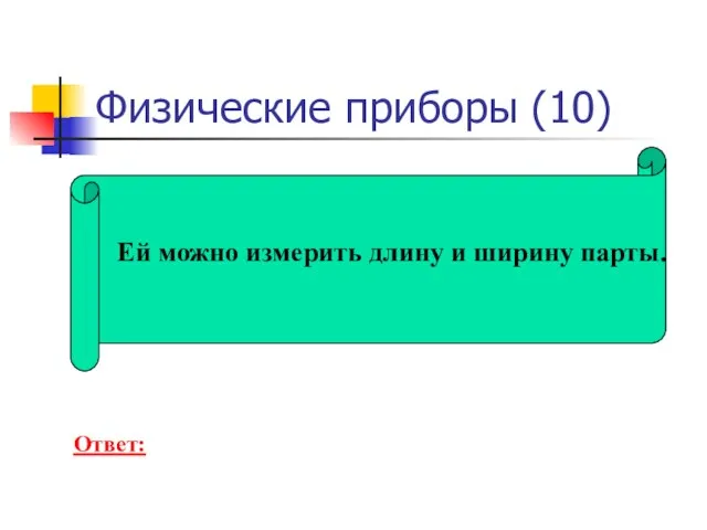 Физические приборы (10) Ей можно измерить длину и ширину парты. Ответ: