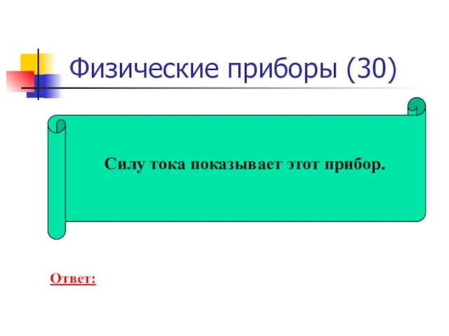 Физические приборы (30) Силу тока показывает этот прибор. Ответ: