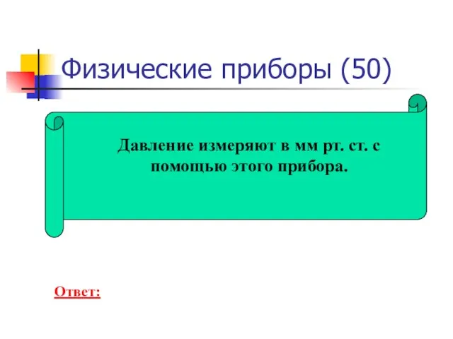 Физические приборы (50) Давление измеряют в мм рт. ст. с помощью этого прибора. Ответ: