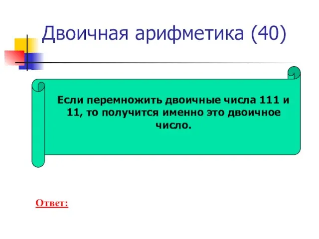 Двоичная арифметика (40) Если перемножить двоичные числа 111 и 11, то получится