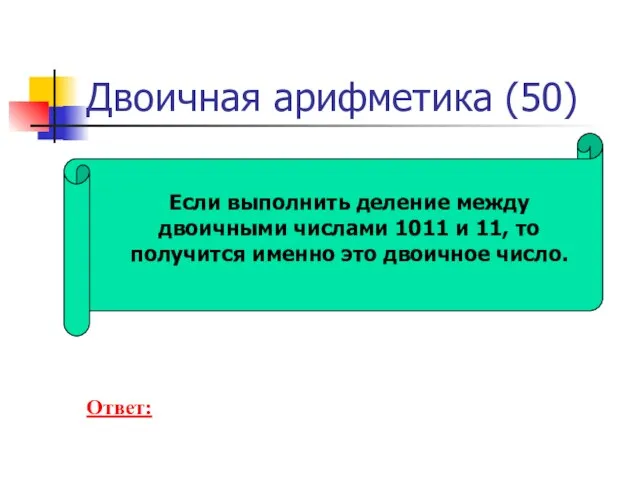 Двоичная арифметика (50) Если выполнить деление между двоичными числами 1011 и 11,