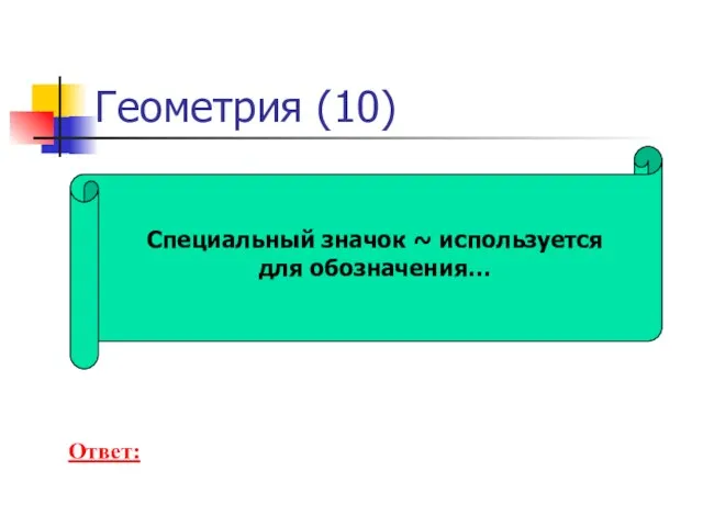 Геометрия (10) Специальный значок ~ используется для обозначения… Ответ: