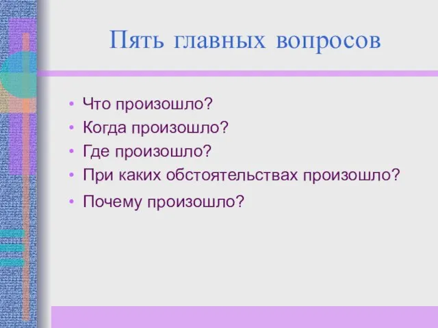 Пять главных вопросов Что произошло? Когда произошло? Где произошло? При каких обстоятельствах произошло? Почему произошло?