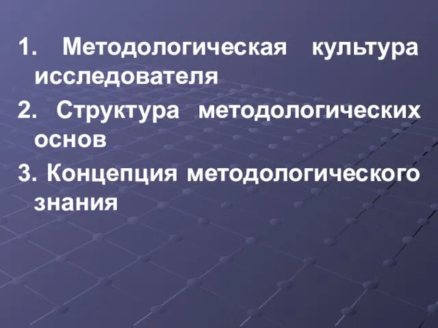 1. Методологическая культура исследователя 2. Структура методологических основ 3. Концепция методологического знания