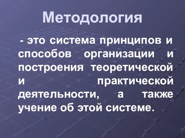 Методология - это система принципов и способов организации и построения теоретической и