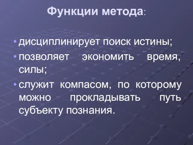 Функции метода: дисциплинирует поиск истины; позволяет экономить время, силы; служит компасом, по