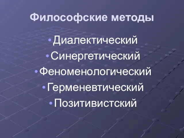 Философские методы Диалектический Синергетический Феноменологический Герменевтический Позитивистский