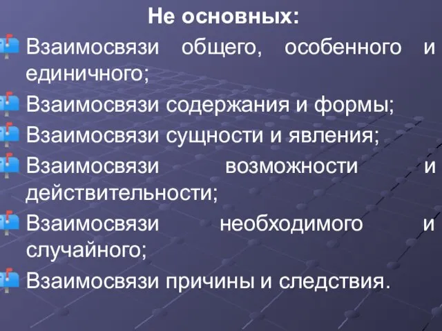 Не основных: Взаимосвязи общего, особенного и единичного; Взаимосвязи содержания и формы; Взаимосвязи