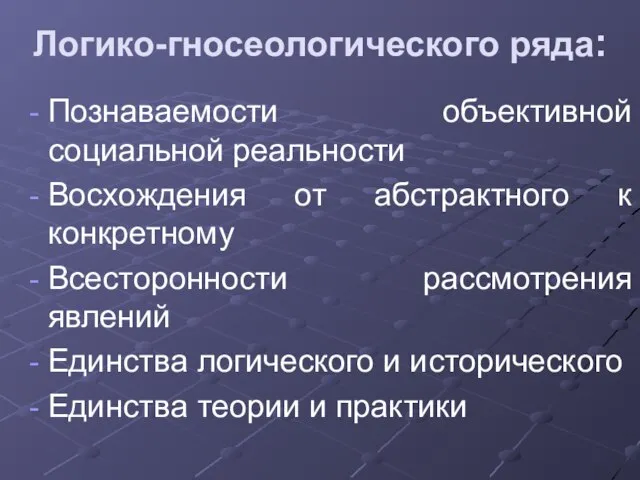 Логико-гносеологического ряда: Познаваемости объективной социальной реальности Восхождения от абстрактного к конкретному Всесторонности