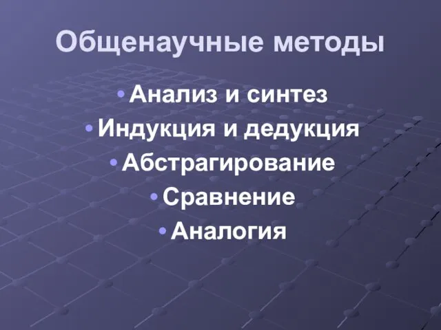 Общенаучные методы Анализ и синтез Индукция и дедукция Абстрагирование Сравнение Аналогия