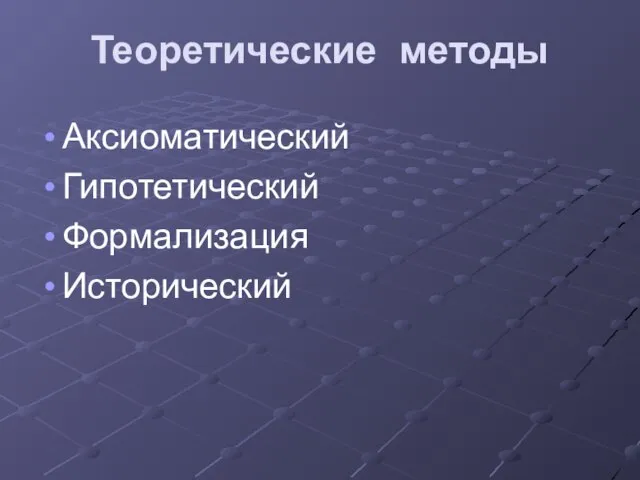 Теоретические методы Аксиоматический Гипотетический Формализация Исторический