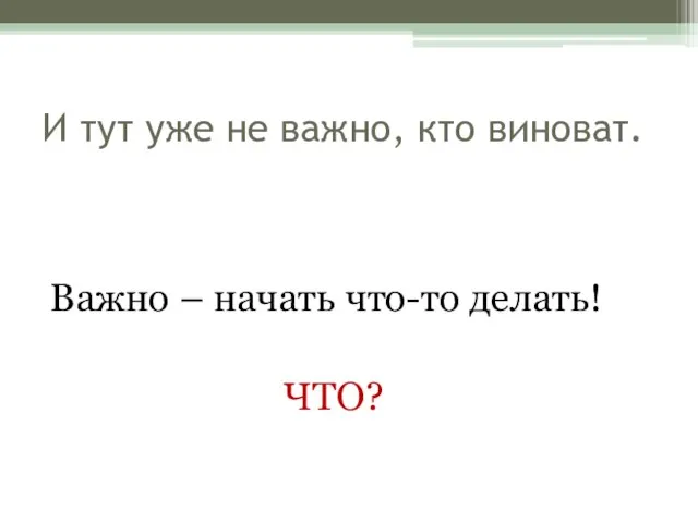 И тут уже не важно, кто виноват. Важно – начать что-то делать! ЧТО?