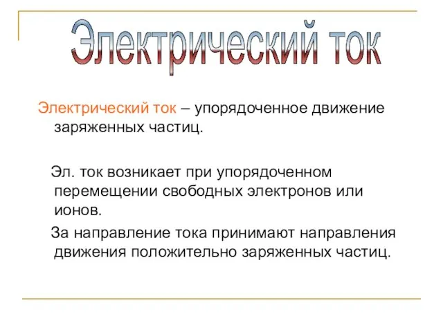 Электрический ток – упорядоченное движение заряженных частиц. Эл. ток возникает при упорядоченном