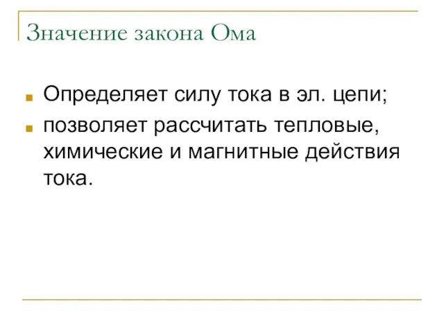 Значение закона Ома Определяет силу тока в эл. цепи; позволяет рассчитать тепловые,