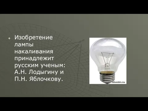 Изобретение лампы накаливания принадлежит русским ученым: А.Н. Лодыгину и П.Н. Яблочкову.
