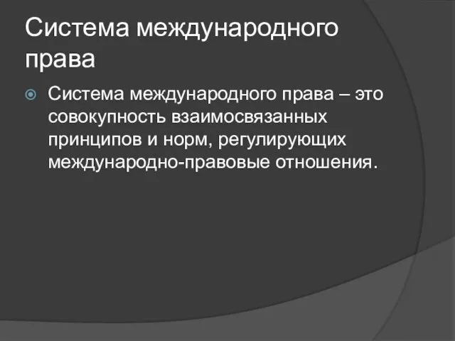 Система международного права Система международного права – это совокупность взаимосвязанных принципов и норм, регулирующих международно-правовые отношения.