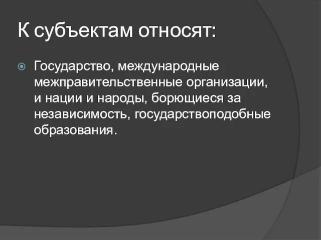 К субъектам относят: Государство, международные межправительственные организации, и нации и народы, борющиеся за независимость, государствоподобные образования.