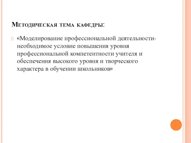 Методическая тема кафедры: «Моделирование профессиональной деятельности- необходимое условие повышения уровня профессиональной компетентности