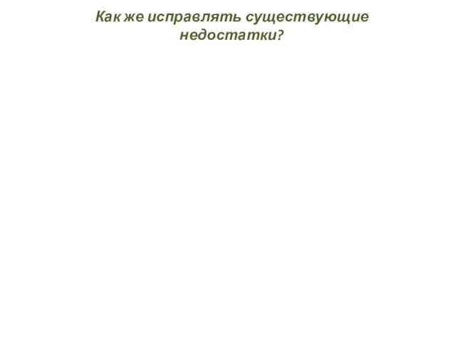 Как же исправлять существующие недостатки?