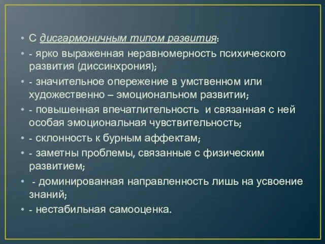 С дисгармоничным типом развития: - ярко выраженная неравномерность психического развития (диссинхрония); -