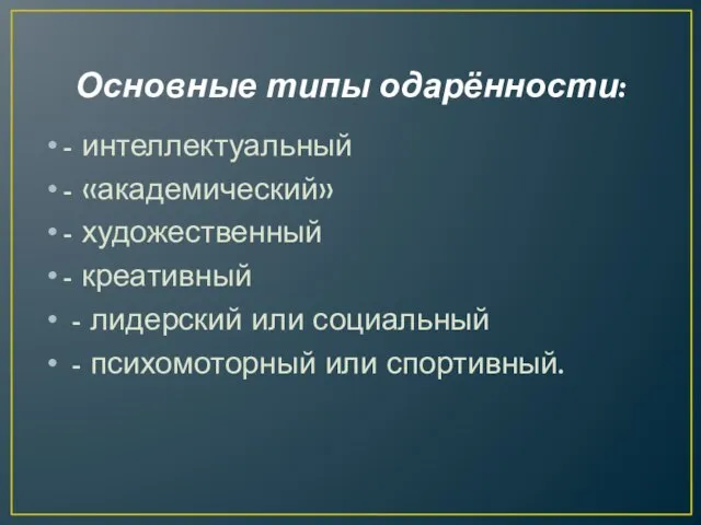 Основные типы одарённости: - интеллектуальный - «академический» - художественный - креативный -