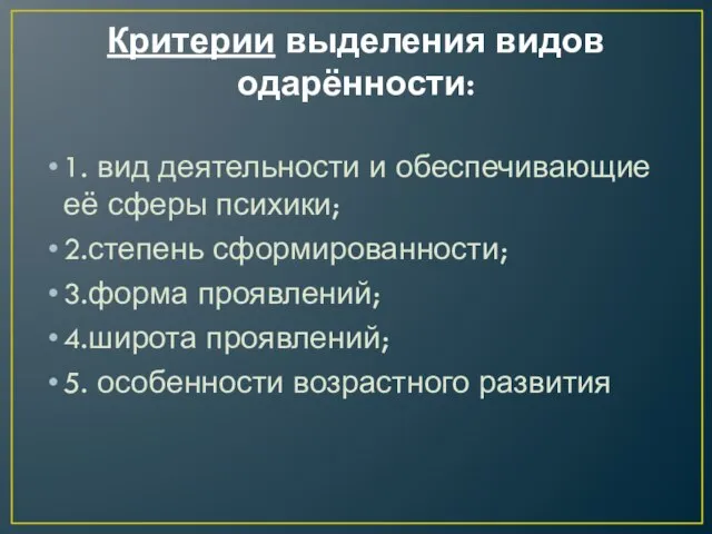 Критерии выделения видов одарённости: 1. вид деятельности и обеспечивающие её сферы психики;