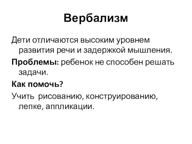 Вербализм Дети отличаются высоким уровнем развития речи и задержкой мышления. Проблемы: ребенок