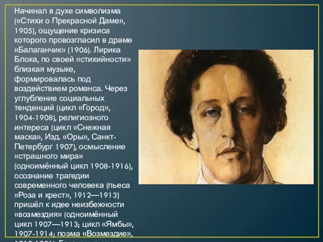 Начинал в духе символизма («Стихи о Прекрасной Даме», 1905), ощущение кризиса которого