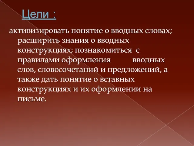 Цели : активизировать понятие о вводных словах; расширить знания о вводных конструкциях;