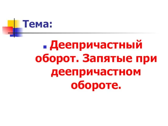 Тема: Деепричастный оборот. Запятые при деепричастном обороте.