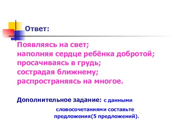 Ответ: Появляясь на свет; наполняя сердце ребёнка добротой; просачиваясь в грудь; сострадая