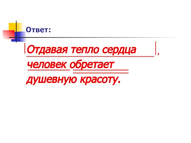 Ответ: Отдавая тепло сердца человек обретает душевную красоту.