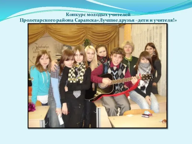 Конкурс молодых учителей Пролетарского района Саранска«Лучшие друзья –дети и учителя!»