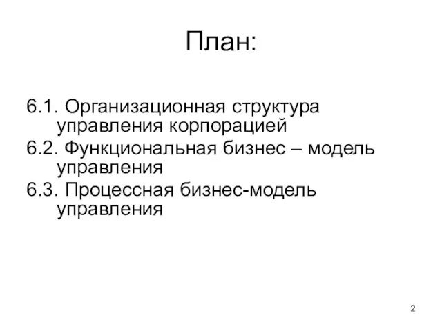 План: 6.1. Организационная структура управления корпорацией 6.2. Функциональная бизнес – модель управления 6.3. Процессная бизнес-модель управления