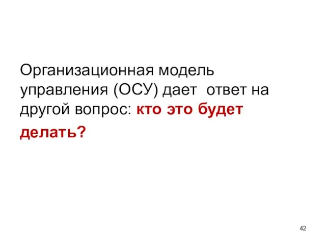 Организационная модель управления (ОСУ) дает ответ на другой вопрос: кто это будет делать?